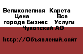 Великолепная  Карета   › Цена ­ 300 000 - Все города Бизнес » Услуги   . Чукотский АО